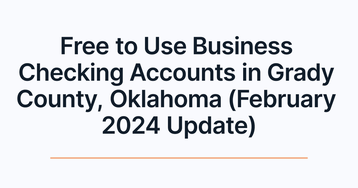 Free to Use Business Checking Accounts in Grady County, Oklahoma (February 2024 Update)